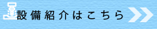 設備紹介はこちら